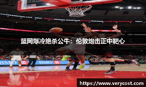 篮网爆冷绝杀公牛：伦敦炮击正中靶心