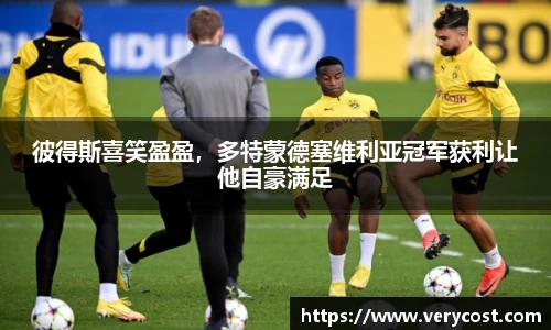 彼得斯喜笑盈盈，多特蒙德塞维利亚冠军获利让他自豪满足