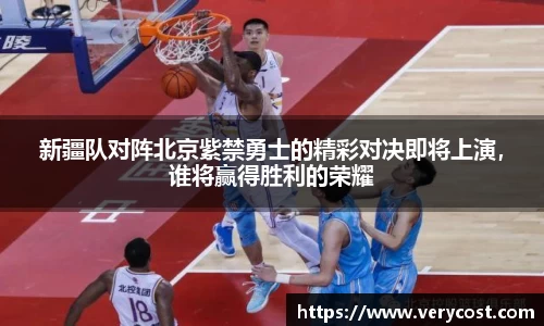新疆队对阵北京紫禁勇士的精彩对决即将上演，谁将赢得胜利的荣耀