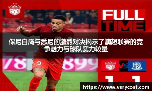 保尼白鹰与悉尼的激烈对决揭示了澳超联赛的竞争魅力与球队实力较量