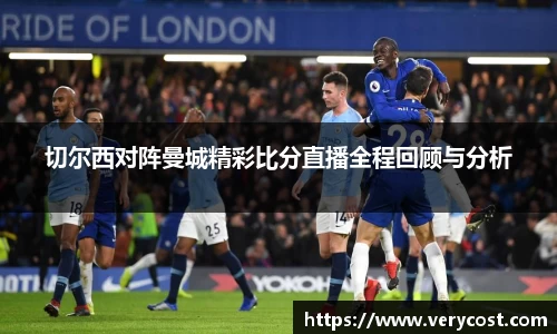 切尔西对阵曼城精彩比分直播全程回顾与分析