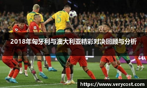 2018年匈牙利与澳大利亚精彩对决回顾与分析
