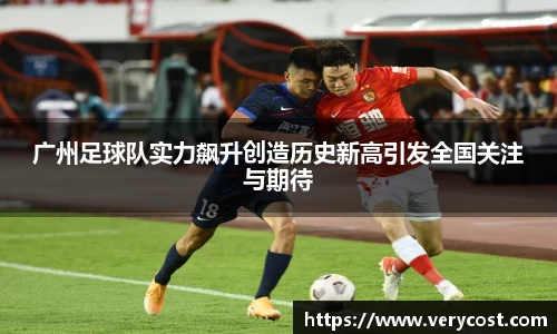 广州足球队实力飙升创造历史新高引发全国关注与期待