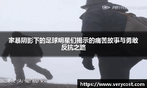 家暴阴影下的足球明星们揭示的痛苦故事与勇敢反抗之路