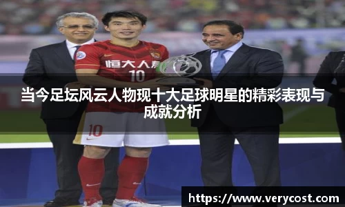 当今足坛风云人物现十大足球明星的精彩表现与成就分析