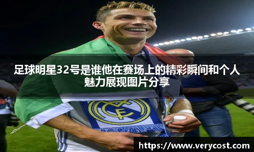 足球明星32号是谁他在赛场上的精彩瞬间和个人魅力展现图片分享