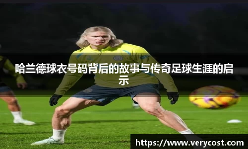 哈兰德球衣号码背后的故事与传奇足球生涯的启示