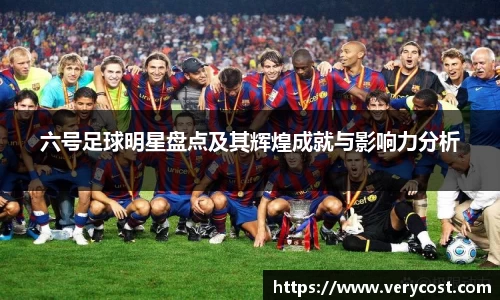 六号足球明星盘点及其辉煌成就与影响力分析