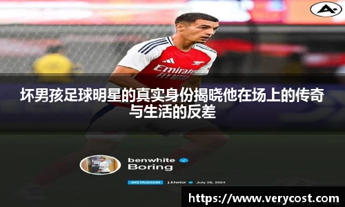 坏男孩足球明星的真实身份揭晓他在场上的传奇与生活的反差